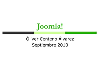Joomla!
             Óliver Centeno Álvarez
                Septiembre 2010




Julio 2010            Joomla!         1
 