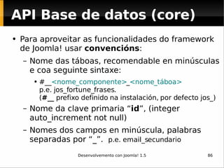 API Base de datos (core) <ul><li>Para aproveitar as funcionalidades do framework de Joomla! usar  convencións : </li></ul>...