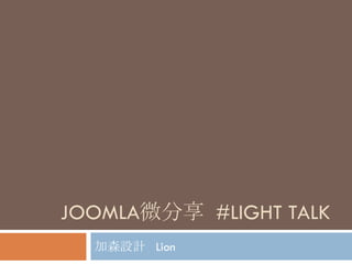 JOOMLA微分享 #LIGHT TALK
  加森設計 Lion
 