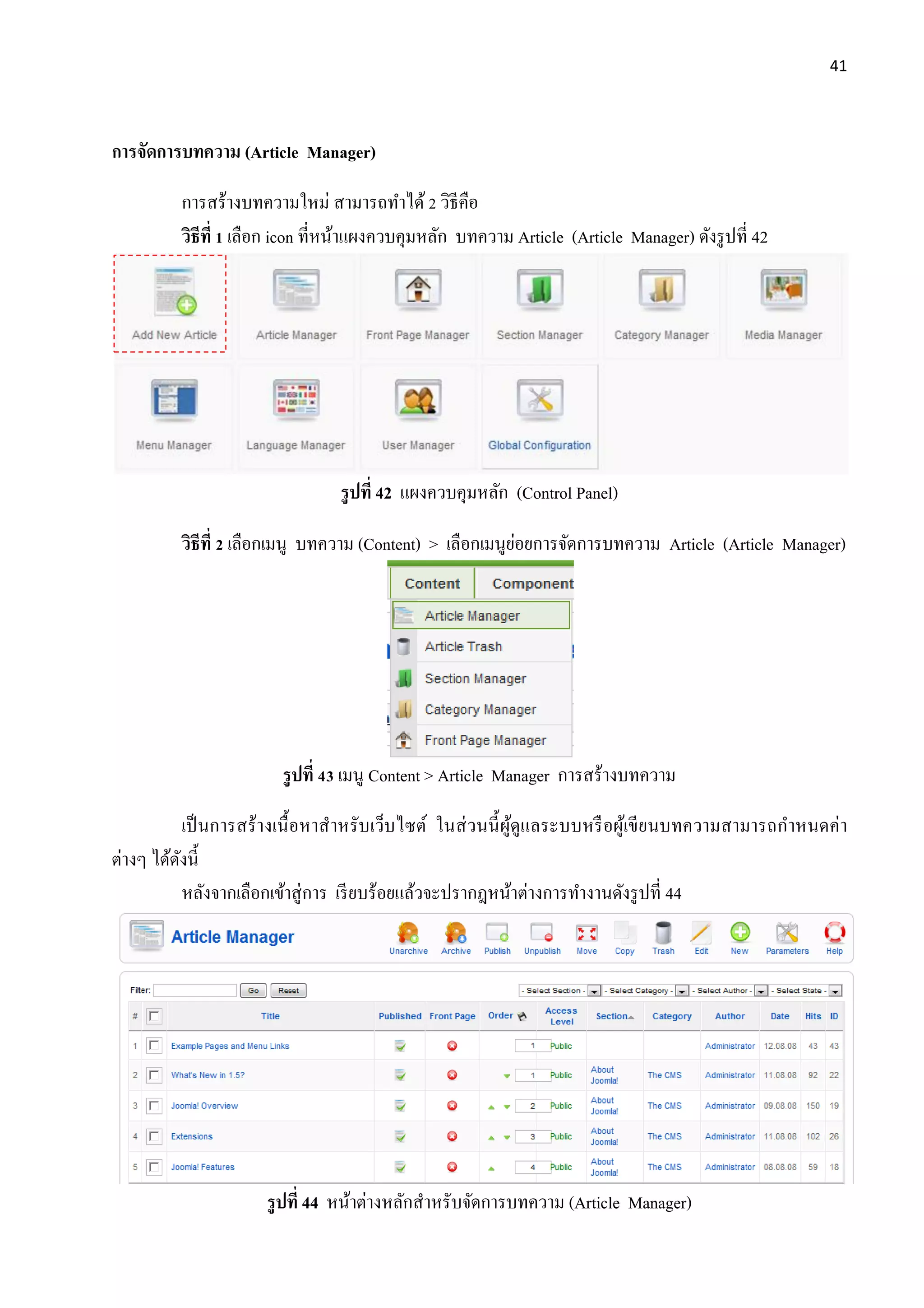 41
การจัดการบทความ (Article Manager)
การสร้างบทความใหม่ สามารถทาได้2 วิธีคือ
วิธีที่ 1 เลือก icon ที่หน้าแผงควบคุมหลัก บทความ Article (Article Manager) ดังรูปที่ 42
รูปที่ 42 แผงควบคุมหลัก (Control Panel)
วิธีที่ 2 เลือกเมนู บทความ (Content) > เลือกเมนูย่อยการจัดการบทความ Article (Article Manager)
รูปที่ 43 เมนู Content > Article Manager การสร้างบทความ
เป็นการสร้างเนื้อหาสาหรับเว็บไซต์ ในส่วนนี้ผู้ดูแลระบบหรือผู้เขียนบทความสามารถกาหนดค่า
ต่างๆ ได้ดังนี้
หลังจากเลือกเข้าสู่การ เรียบร้อยแล้วจะปรากฎหน้าต่างการทางานดังรูปที่ 44
รูปที่ 44 หน้าต่างหลักสาหรับจัดการบทความ (Article Manager)
 