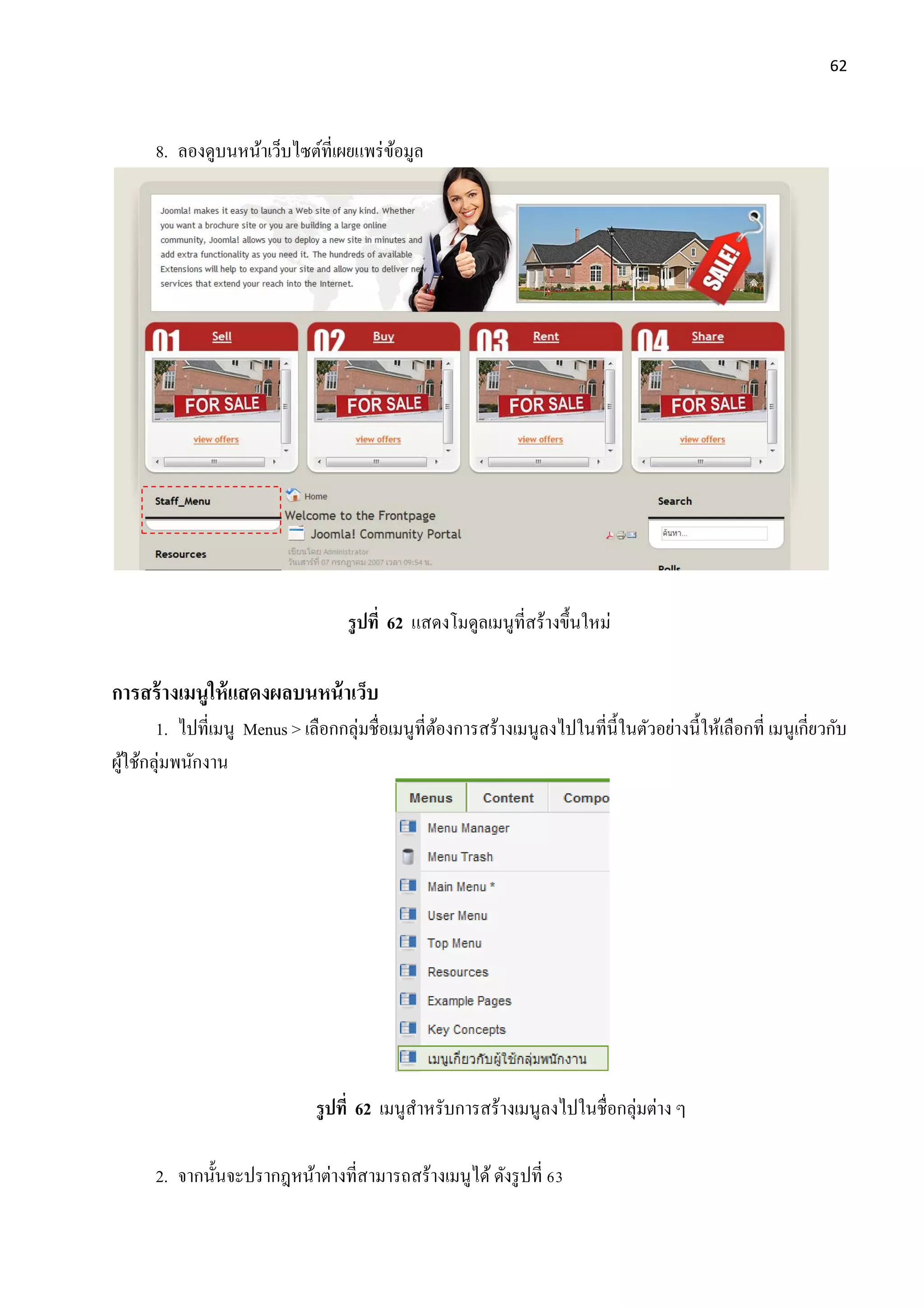 62
8. ลองดูบนหน้าเว็บไซต์ที่เผยแพร่ข้อมูล
รูปที่ 62 แสดงโมดูลเมนูที่สร้างขึ้นใหม่
การสร้างเมนูให้แสดงผลบนหน้าเว็บ
1. ไปที่เมนู Menus > เลือกกลุ่มชื่อเมนูที่ต้องการสร้างเมนูลงไปในที่นี้ในตัวอย่างนี้ให้เลือกที่ เมนูเกี่ยวกับ
ผู้ใช้กลุ่มพนักงาน
รูปที่ 62 เมนูสาหรับการสร้างเมนูลงไปในชื่อกลุ่มต่าง ๆ
2. จากนั้นจะปรากฎหน้าต่างที่สามารถสร้างเมนูได้ ดังรูปที่ 63
 