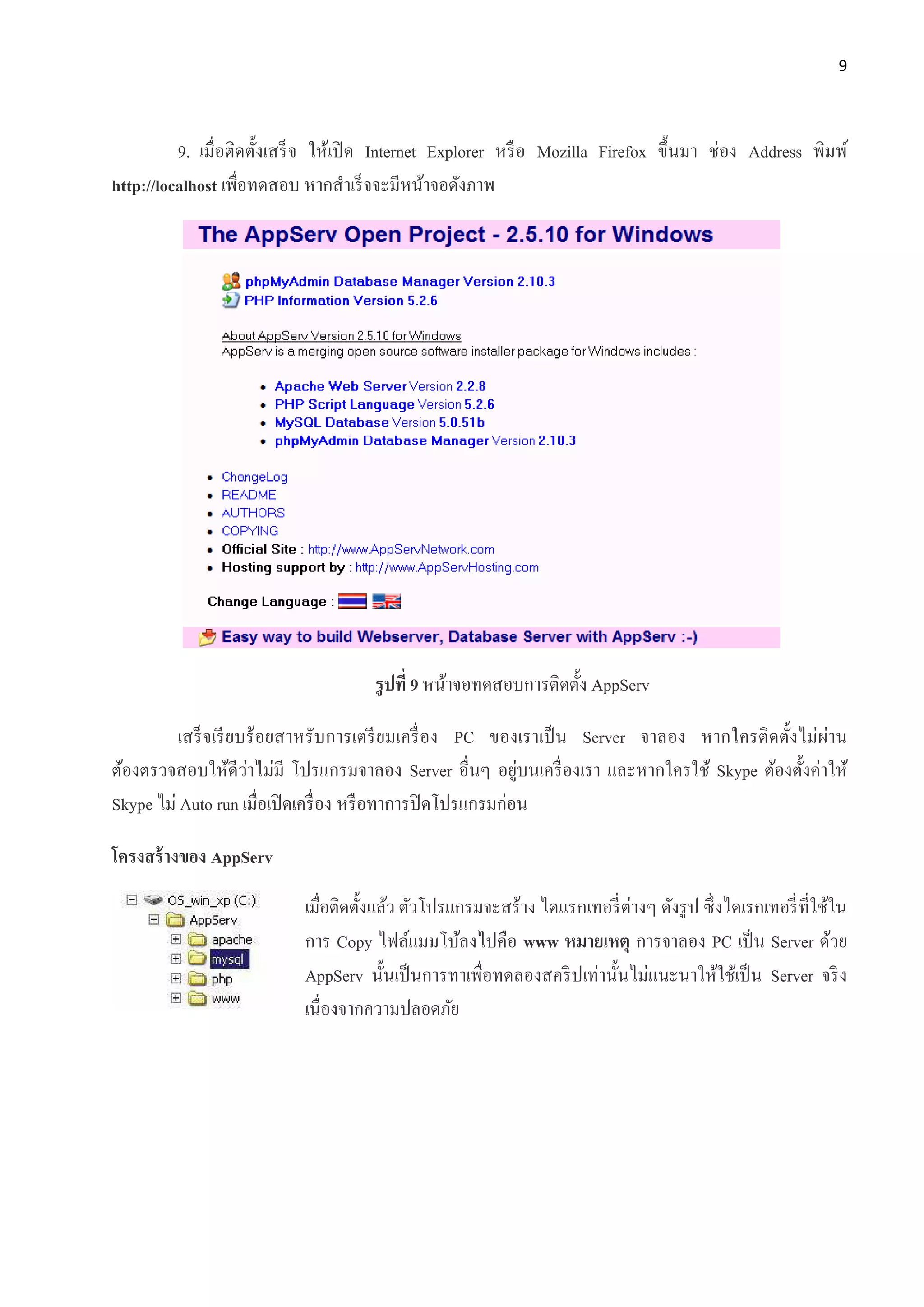 9
9. เมื่อติดตั้งเสร็จ ให้เปิด Internet Explorer หรือ Mozilla Firefox ขึ้นมา ช่อง Address พิมพ์
http://localhost เพื่อทดสอบ หากสาเร็จจะมีหน้าจอดังภาพ
รูปที่ 9 หน้าจอทดสอบการติดตั้ง AppServ
เสร็จเรียบร้อยสาหรับการเตรียมเครื่อง PC ของเราเป็น Server จาลอง หากใครติดตั้งไม่ผ่าน
ต้องตรวจสอบให้ดีว่าไม่มี โปรแกรมจาลอง Server อื่นๆ อยู่บนเครื่องเรา และหากใครใช้ Skype ต้องตั้งค่าให้
Skype ไม่ Auto run เมื่อเปิดเครื่อง หรือทาการปิดโปรแกรมก่อน
โครงสร้างของ AppServ
เมื่อติดตั้งแล้ว ตัวโปรแกรมจะสร้าง ไดแรกเทอรี่ต่างๆ ดังรูป ซึ่งไดเรกเทอรี่ที่ใช้ใน
การ Copy ไฟล์แมมโบ้ลงไปคือ www หมายเหตุ การจาลอง PC เป็น Server ด้วย
AppServ นั้นเป็นการทาเพื่อทดลองสคริปเท่านั้นไม่แนะนาให้ใช้เป็น Server จริง
เนื่องจากความปลอดภัย
 