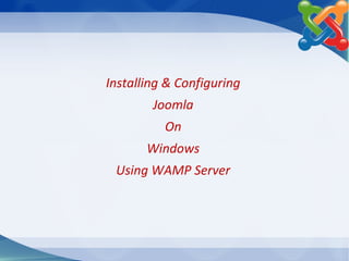 Installing & Configuring
Joomla
On
Windows
Using WAMP Server
 