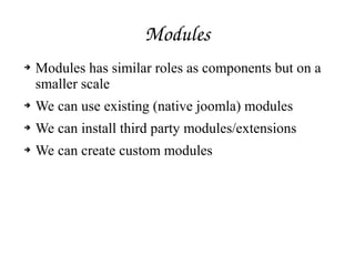 Modules
➔ Modules has similar roles as components but on a
smaller scale
➔ We can use existing (native joomla) modules
➔ We can install third party modules/extensions
➔ We can create custom modules
 