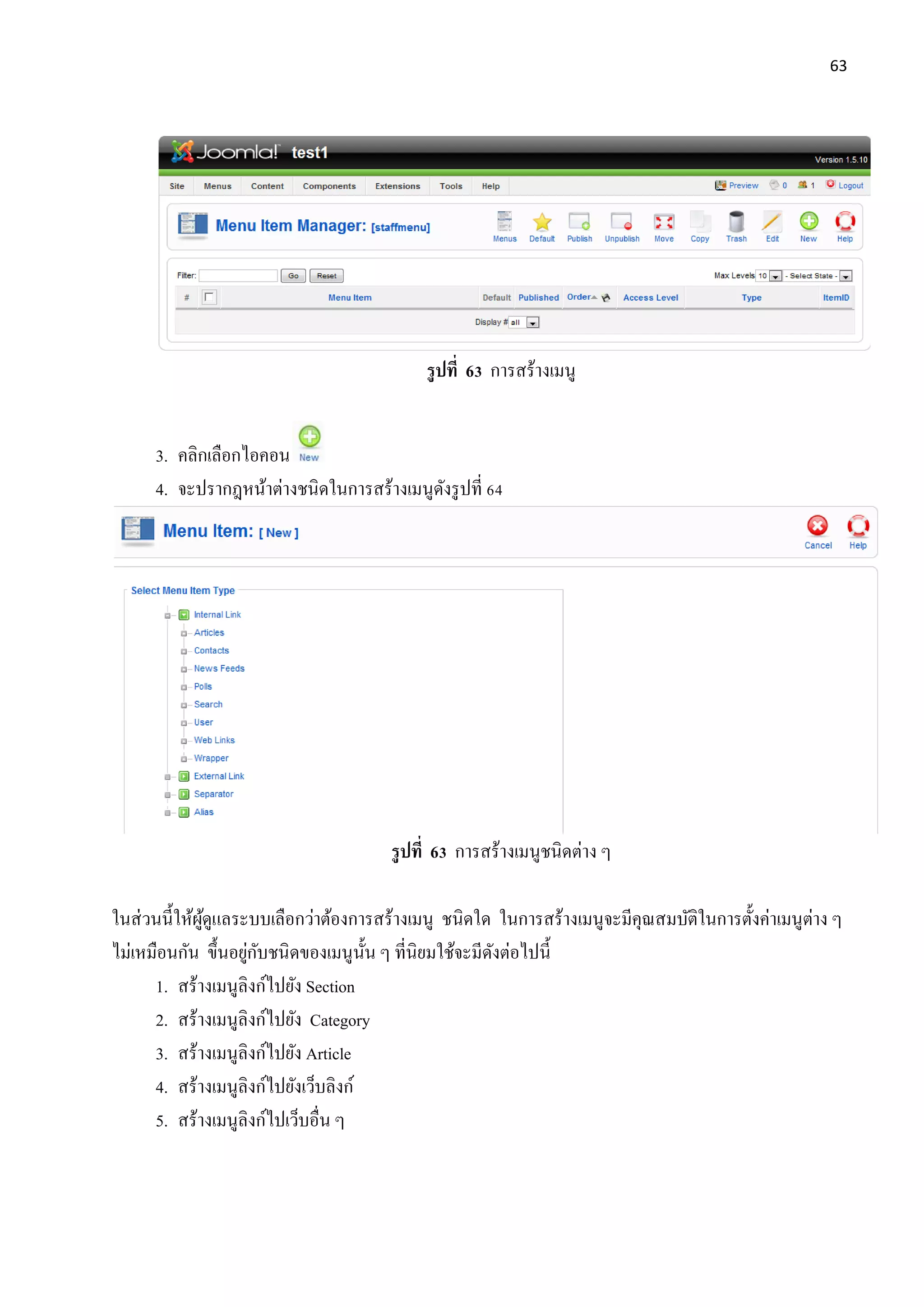 63
รูปที่ 63 การสร้างเมนู
3. คลิกเลือกไอคอน
4. จะปรากฎหน้าต่างชนิดในการสร้างเมนูดังรูปที่ 64
รูปที่ 63 การสร้างเมนูชนิดต่าง ๆ
ในส่วนนี้ให้ผู้ดูแลระบบเลือกว่าต้องการสร้างเมนู ชนิดใด ในการสร้างเมนูจะมีคุณสมบัติในการตั้งค่าเมนูต่าง ๆ
ไม่เหมือนกัน ขึ้นอยู่กับชนิดของเมนูนั้น ๆ ที่นิยมใช้จะมีดังต่อไปนี้
1. สร้างเมนูลิงก์ไปยัง Section
2. สร้างเมนูลิงก์ไปยัง Category
3. สร้างเมนูลิงก์ไปยัง Article
4. สร้างเมนูลิงก์ไปยังเว็บลิงก์
5. สร้างเมนูลิงก์ไปเว็บอื่น ๆ
 