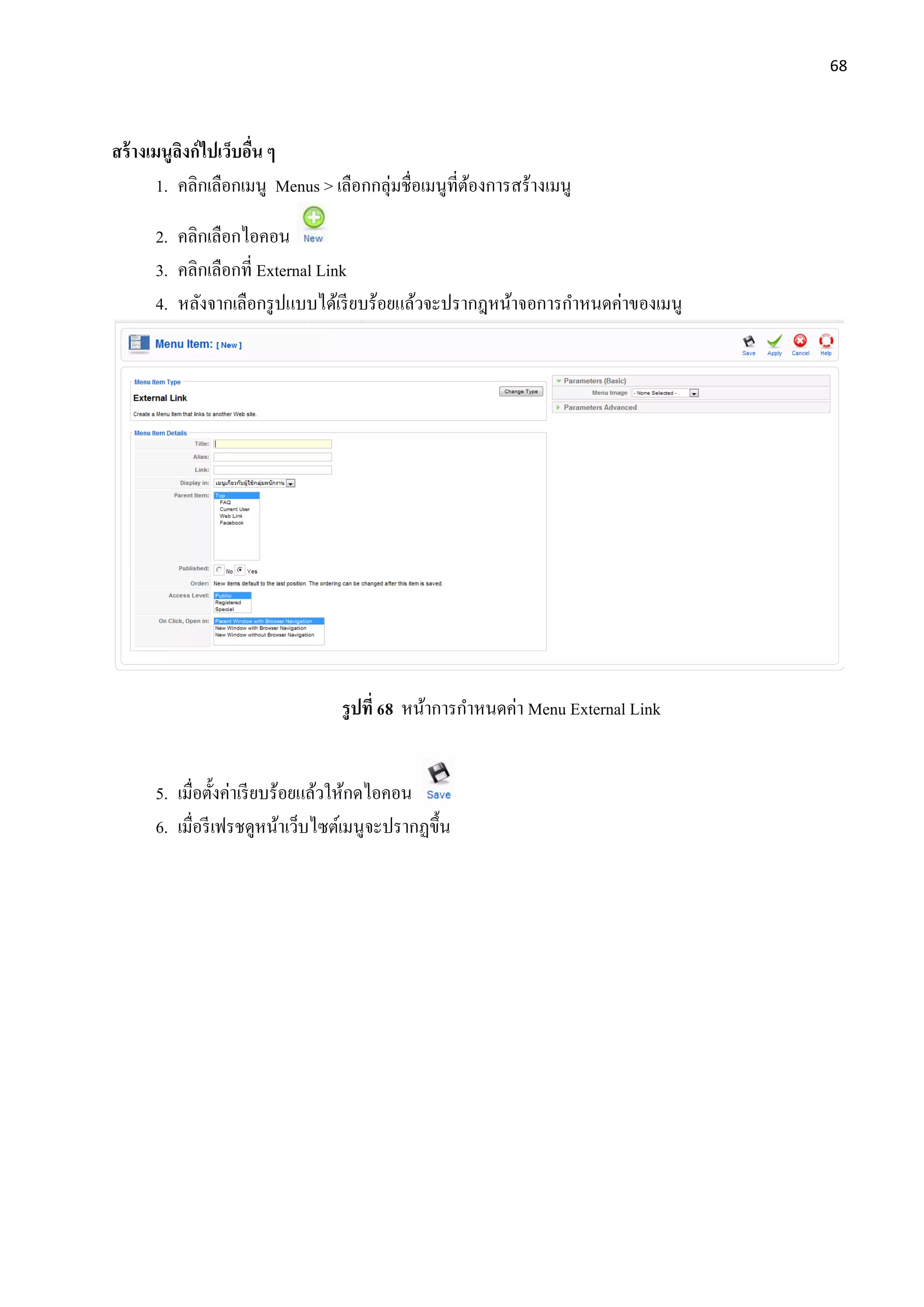 68
สร้างเมนูลิงก์ไปเว็บอื่น ๆ
1. คลิกเลือกเมนู Menus > เลือกกลุ่มชื่อเมนูที่ต้องการสร้างเมนู
2. คลิกเลือกไอคอน
3. คลิกเลือกที่ External Link
4. หลังจากเลือกรูปแบบได้เรียบร้อยแล้วจะปรากฎหน้าจอการกาหนดค่าของเมนู
รูปที่ 68 หน้าการกาหนดค่า Menu External Link
5. เมื่อตั้งค่าเรียบร้อยแล้วให้กดไอคอน
6. เมื่อรีเฟรชดูหน้าเว็บไซต์เมนูจะปรากฏขึ้น
 