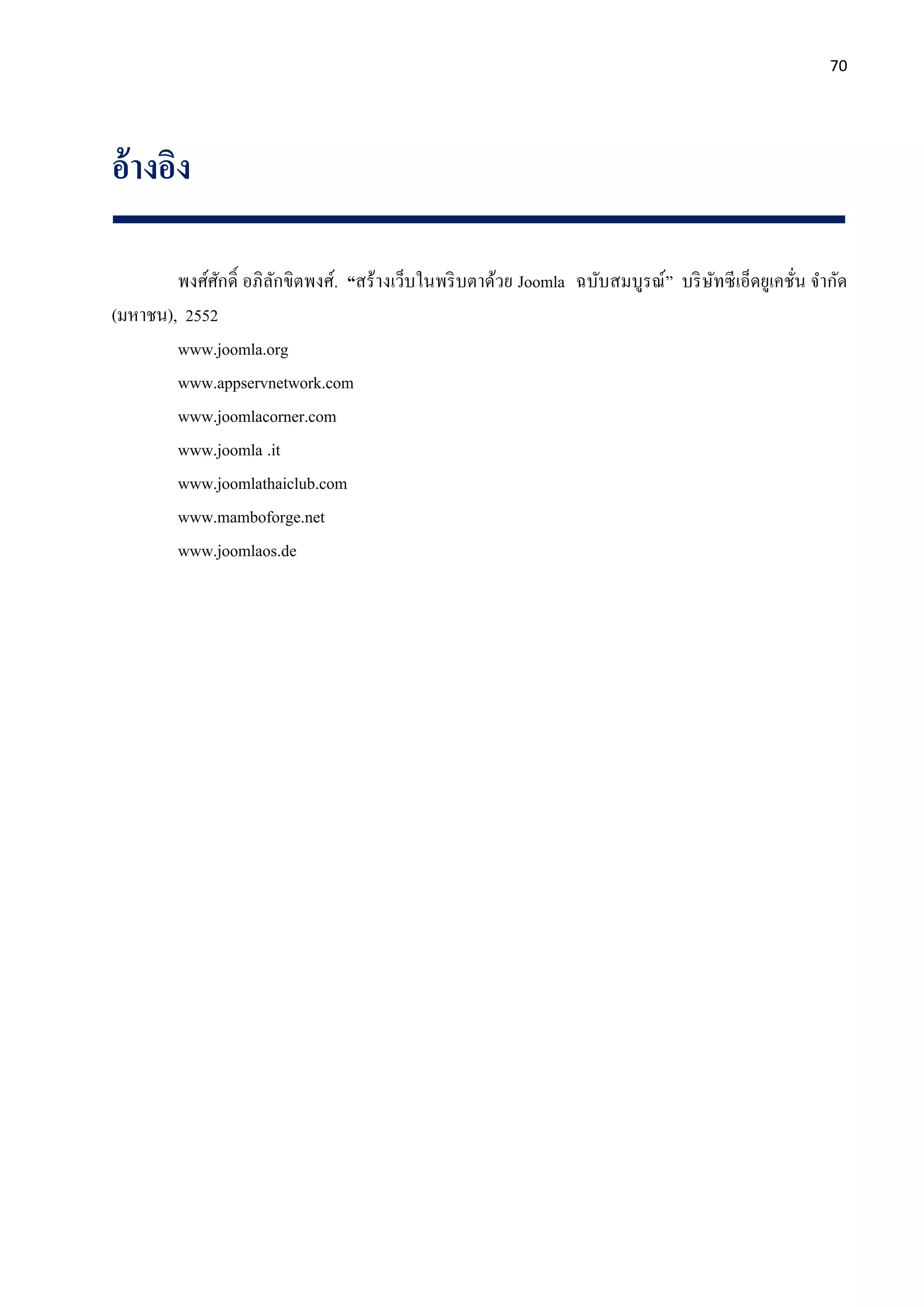 70
อ้างอิง
พงศ์ศักดิ์ อภิลักขิตพงศ์. “สร้างเว็บในพริบตาด้วย Joomla ฉบับสมบูรณ์” บริษัทซีเอ็ดยูเคชั่น จากัด
(มหาชน), 2552
www.joomla.org
www.appservnetwork.com
www.joomlacorner.com
www.joomla .it
www.joomlathaiclub.com
www.mamboforge.net
www.joomlaos.de
 