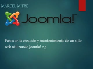 MARCEL MITRE 
Pasos en la creación y mantenimiento de un sitio 
web utilizando Joomla! 2.5 
 