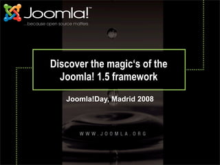 Discover the magic‘s of the
  Joomla! 1.5 framework
   Joomla!Day, Madrid 2008
 