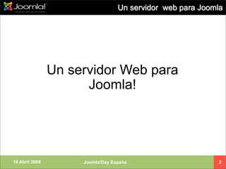 Un servidor web para Joomla




                Un servidor Web para
                      Joomla!




19 Abril 2008        Joomla!Day España                      2
 