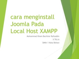 cara menginstall
Joomla Pada
Local Host XAMPP
Muhammad Ilham Bachtiar Rafiuddin
X TKJ A
SMKn 1 Kota Bekasi
 