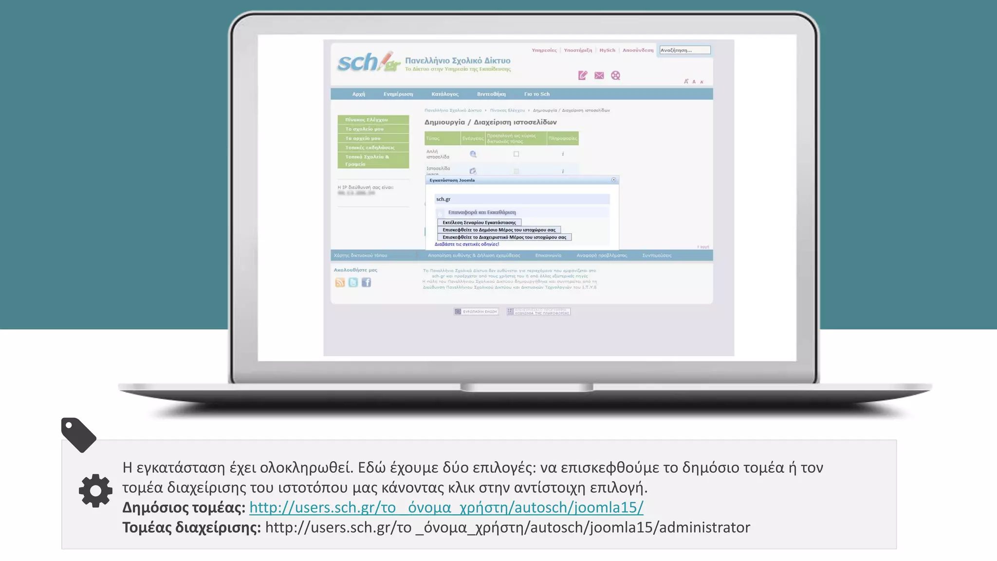 Η εγκατάσταση έχει ολοκληρωθεί. Εδώ έχουμε δύο επιλογές: να επισκεφθούμε το δημόσιο τομέα ή τον
τομέα διαχείρισης του ιστοτόπου μας κάνοντας κλικ στην αντίστοιχη επιλογή.
Δημόσιος τομέας: http://users.sch.gr/το _όνομα_χρήστη/autosch/joomla15/
Τομέας διαχείρισης: http://users.sch.gr/το _όνομα_χρήστη/autosch/joomla15/administrator
 