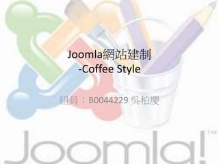 Joomla網站建制
-Coffee Style
組員：B0044229 吳柏慶
 
