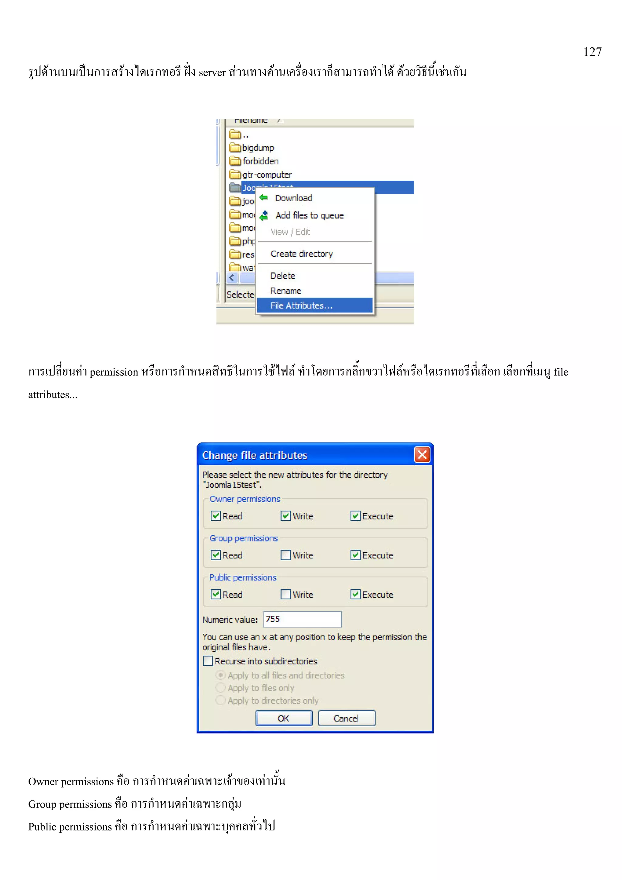127
รูปดานบนเปนการสรางไดเรกทอรี ฝง server สวนทางดานเครื่องเราก็สามารถทําได ดวยวิธีนี้เชนกัน
การเปลี่ยนคา permission หรือการกําหนดสิทธิในการใชไฟล ทําโดยการคลิ๊กขวาไฟลหรือไดเรกทอรีที่เลือก เลือกที่เมนู file
attributes...
Owner permissions คือ การกําหนดคาเฉพาะเจาของเทานั้น
Group permissions คือ การกําหนดคาเฉพาะกลุม
Public permissions คือ การกําหนดคาเฉพาะบุคคลทั่วไป
 
