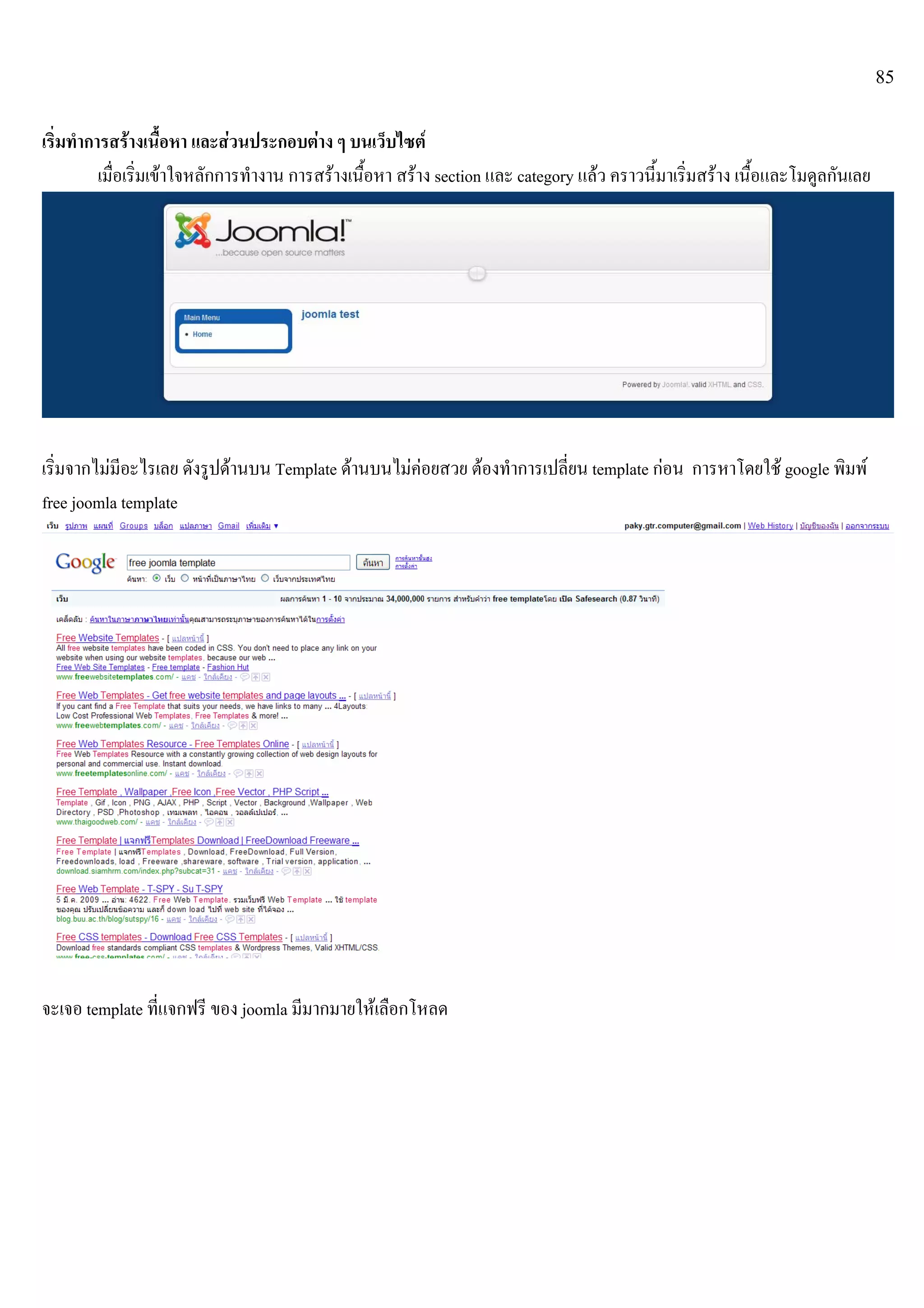 85
เริ่มทําการสรางเนื้อหา และสวนประกอบตาง ๆ บนเว็บไซต
เมื่อเริ่มเขาใจหลักการทํางาน การสรางเนื้อหา สราง section และ category แลว คราวนี้มาเริ่มสราง เนื้อและโมดูลกันเลย
เริ่มจากไมมีอะไรเลย ดังรูปดานบน Template ดานบนไมคอยสวย ตองทําการเปลี่ยน template กอน การหาโดยใช google พิมพ
free joomla template
จะเจอ template ที่แจกฟรี ของ joomla มีมากมายใหเลือกโหลด
 