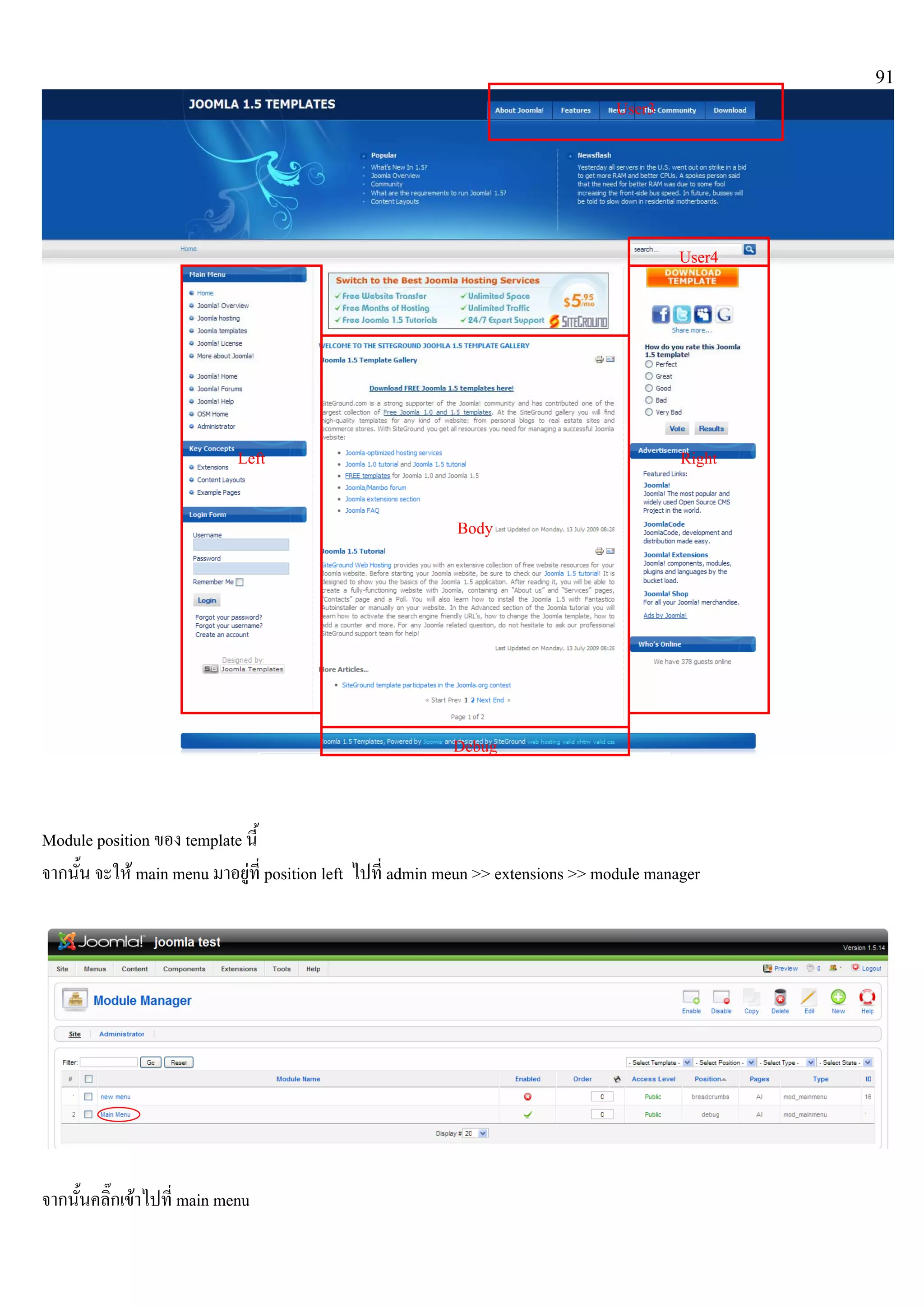 91
Module position ของ template นี้
จากนั้น จะให main menu มาอยูที่ position left ไปที่ admin meun >> extensions >> module manager
จากนั้นคลิ๊กเขาไปที่ main menu
User3
User4
RightLeft
Body
Debug
 