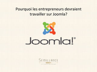 Pourquoi	les	entrepreneurs	devraient	
travailler	sur	Joomla?	
 