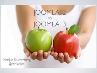 JOOMLA! 2
VS
JOOMLA! 3
Marijke Stuivenberg
@atMarijke
 
