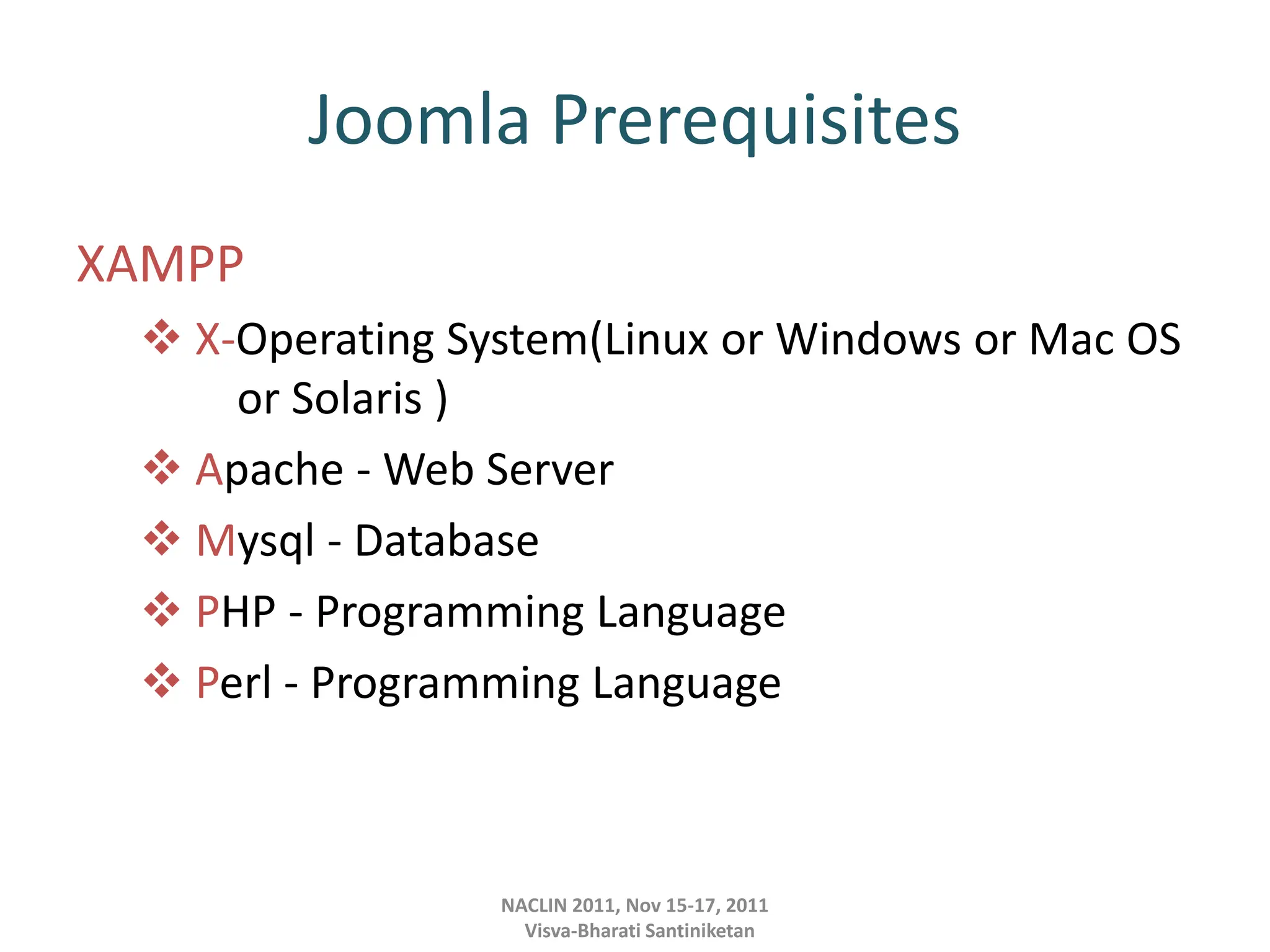 Joomla Prerequisites
XAMPP
 X-Operating System(Linux or Windows or Mac OS
or Solaris )
 Apache - Web Server
 Mysql - Database
 PHP - Programming Language
 Perl - Programming Language
NACLIN 2011, Nov 15-17, 2011
Visva-Bharati Santiniketan
 