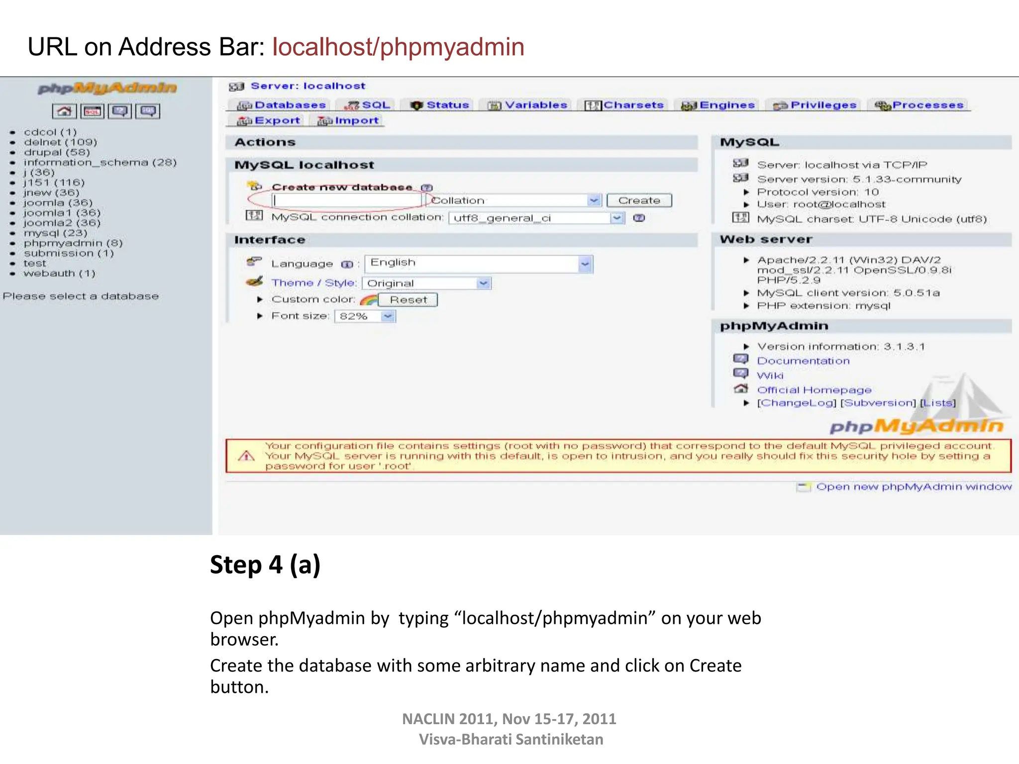 Step 4 (a)
Open phpMyadmin by typing “localhost/phpmyadmin” on your web
browser.
Create the database with some arbitrary name and click on Create
button.
NACLIN 2011, Nov 15-17, 2011
Visva-Bharati Santiniketan
URL on Address Bar: localhost/phpmyadmin
 