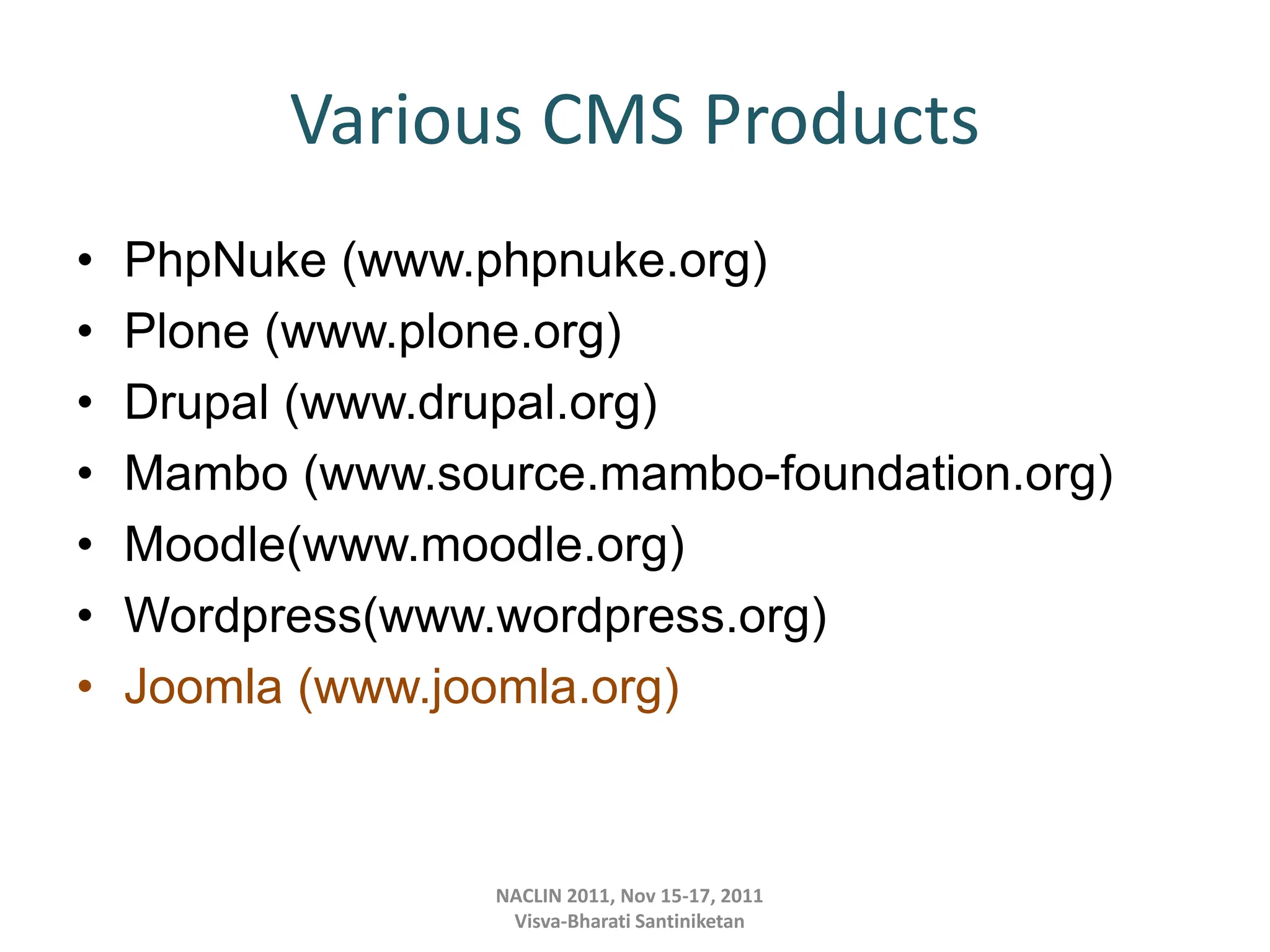 Various CMS Products
• PhpNuke (www.phpnuke.org)
• Plone (www.plone.org)
• Drupal (www.drupal.org)
• Mambo (www.source.mambo-foundation.org)
• Moodle(www.moodle.org)
• Wordpress(www.wordpress.org)
• Joomla (www.joomla.org)
NACLIN 2011, Nov 15-17, 2011
Visva-Bharati Santiniketan
 