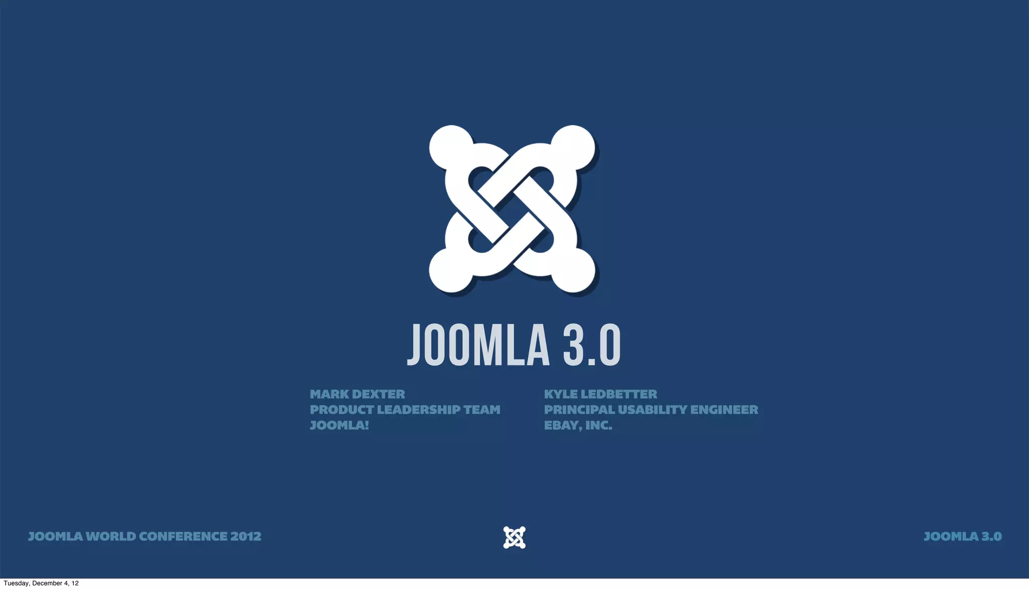 JOOMLA 3.0
MARK DEXTER KYLE LEDBETTER
PRODUCT LEADERSHIP TEAM PRINCIPAL USABILITY ENGINEER
JOOMLA! EBAY, INC.
JOOMLA WORLD CONFERENCE 2012 JOOMLA 3.0
Tuesday, December 4, 12