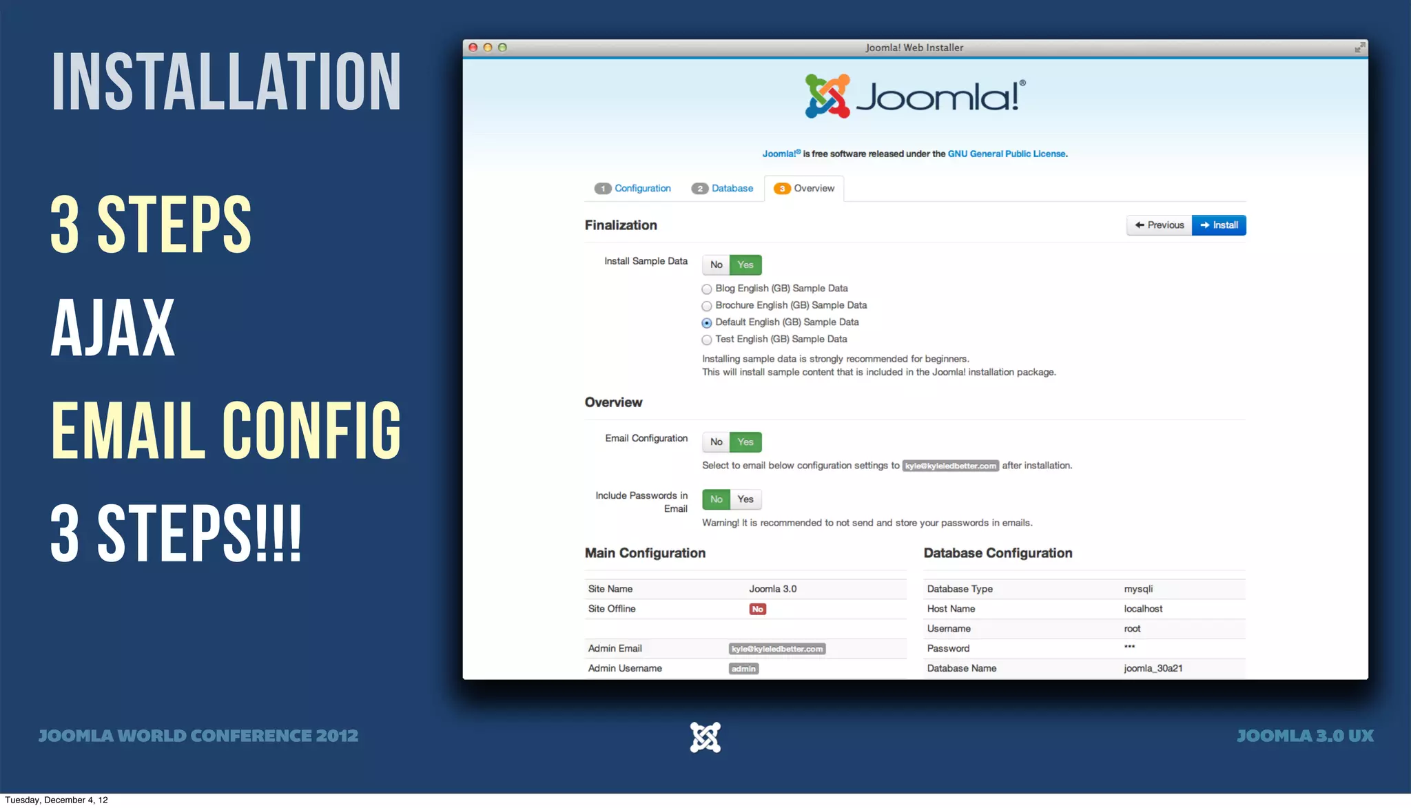 Installation
3 Steps
AJAX
Email Config
3 Steps!!!
JOOMLA WORLD CONFERENCE 2012 JOOMLA 3.0 UX
Tuesday, December 4, 12