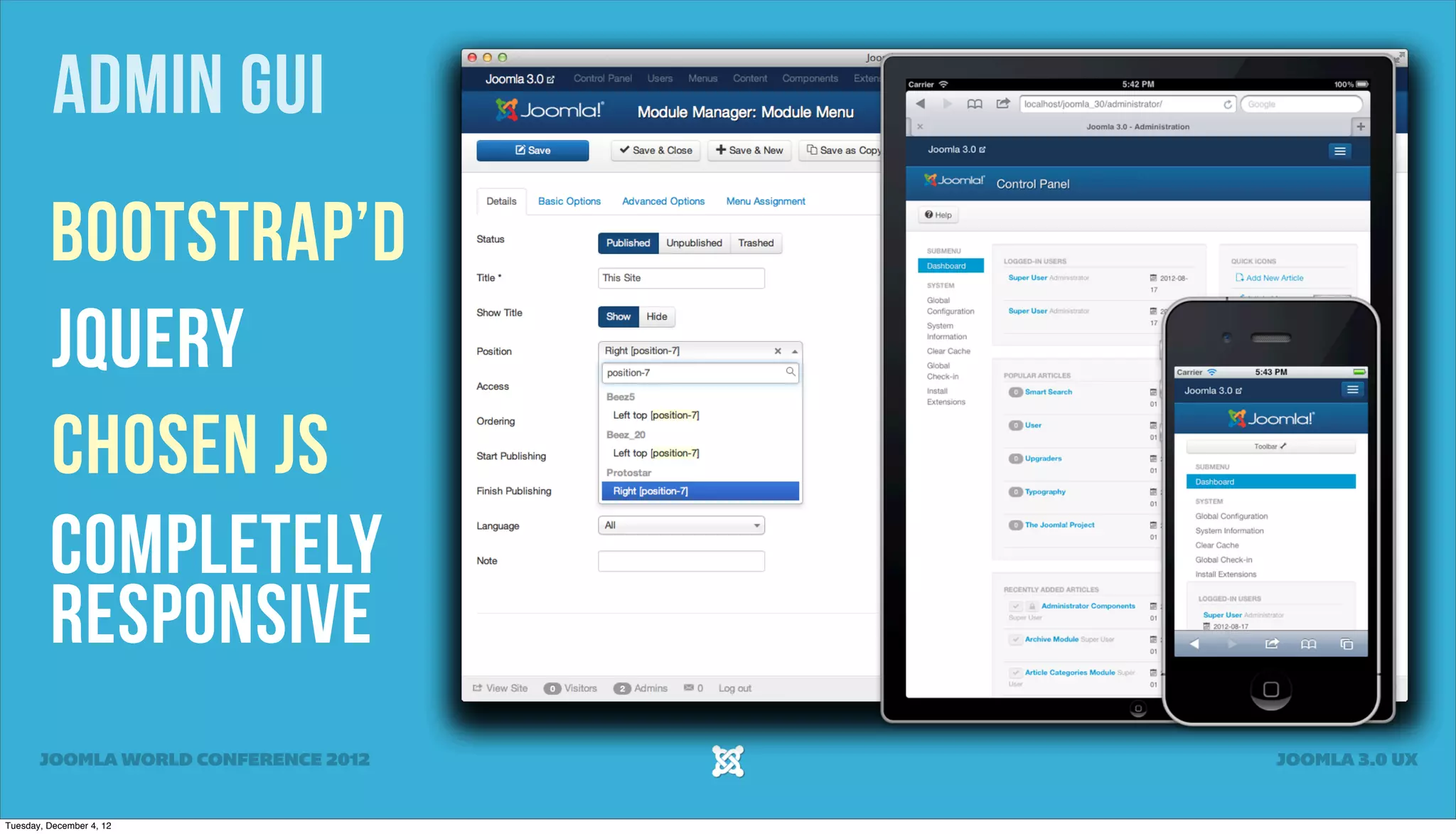 Admin GUI
Bootstrap’d
jQuery
Chosen JS
Completely
Responsive
JOOMLA WORLD CONFERENCE 2012 JOOMLA 3.0 UX
Tuesday, December 4, 12