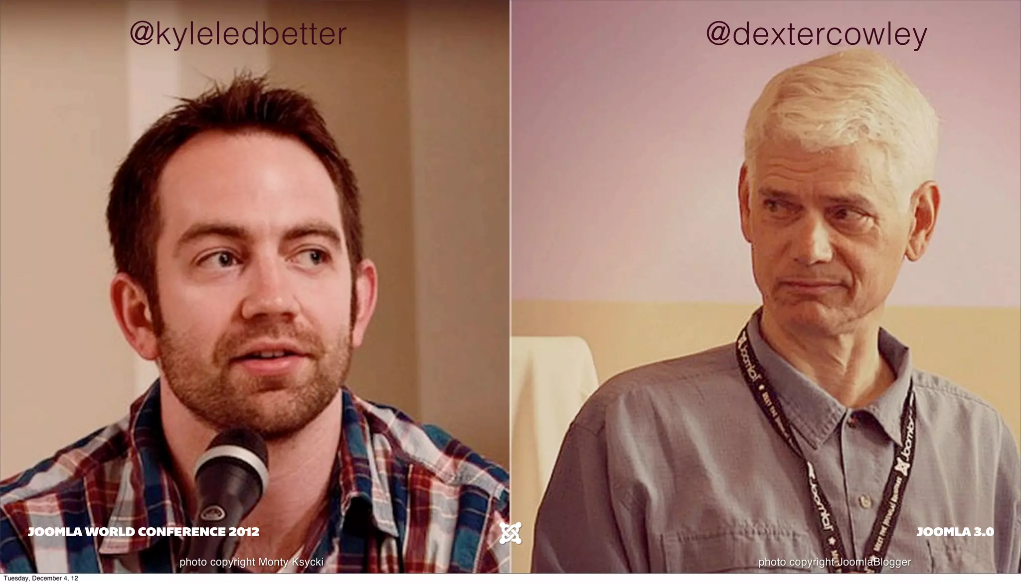 @kyleledbetter @dextercowley
JOOMLA WORLD CONFERENCE 2012 JOOMLA 3.0
photo copyright Monty Ksycki photo copyright JoomlaBlogger
Tuesday, December 4, 12