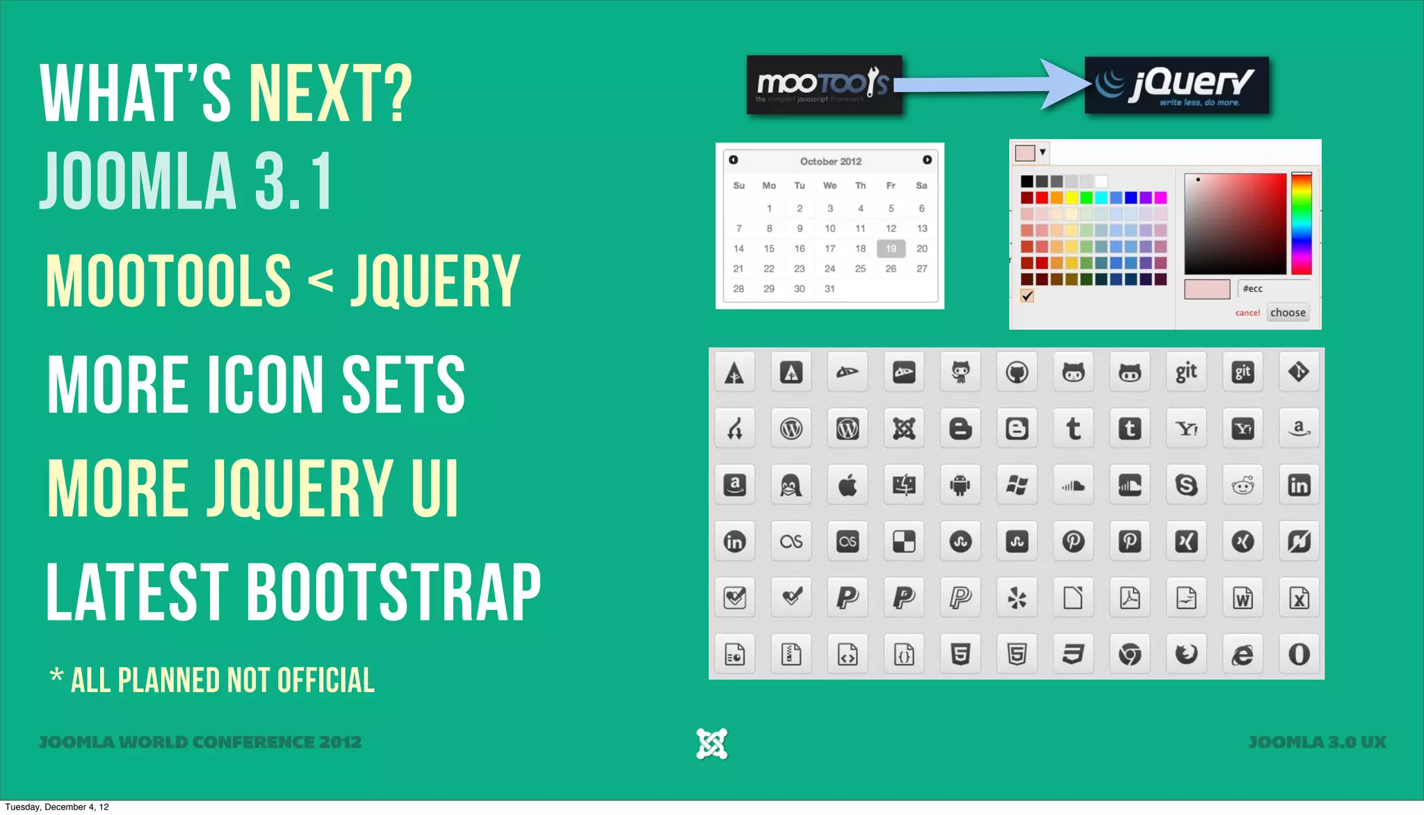 What’s NExt?
Joomla 3.1
Mootools < jQuery
More ICON Sets
More jQuery UI
Latest Bootstrap
* All Planned not official
JOOMLA WORLD CONFERENCE 2012 JOOMLA 3.0 UX
Tuesday, December 4, 12