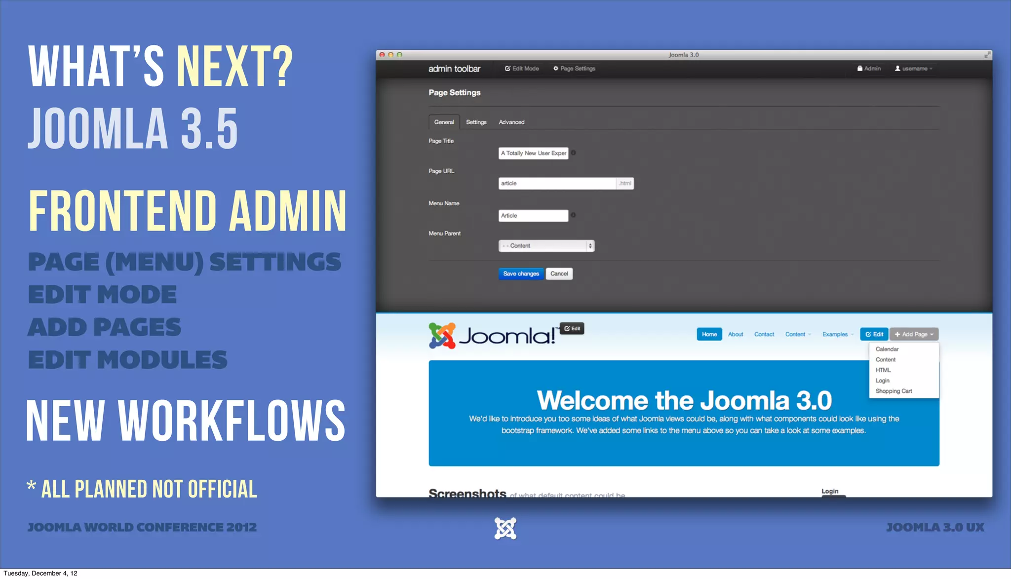 What’s Next?
Joomla 3.5
Frontend Admin
PAGE (MENU) SETTINGS
EDIT MODE
ADD PAGES
EDIT MODULES
New WorkflowS
* All Planned not official
JOOMLA WORLD CONFERENCE 2012 JOOMLA 3.0 UX
Tuesday, December 4, 12