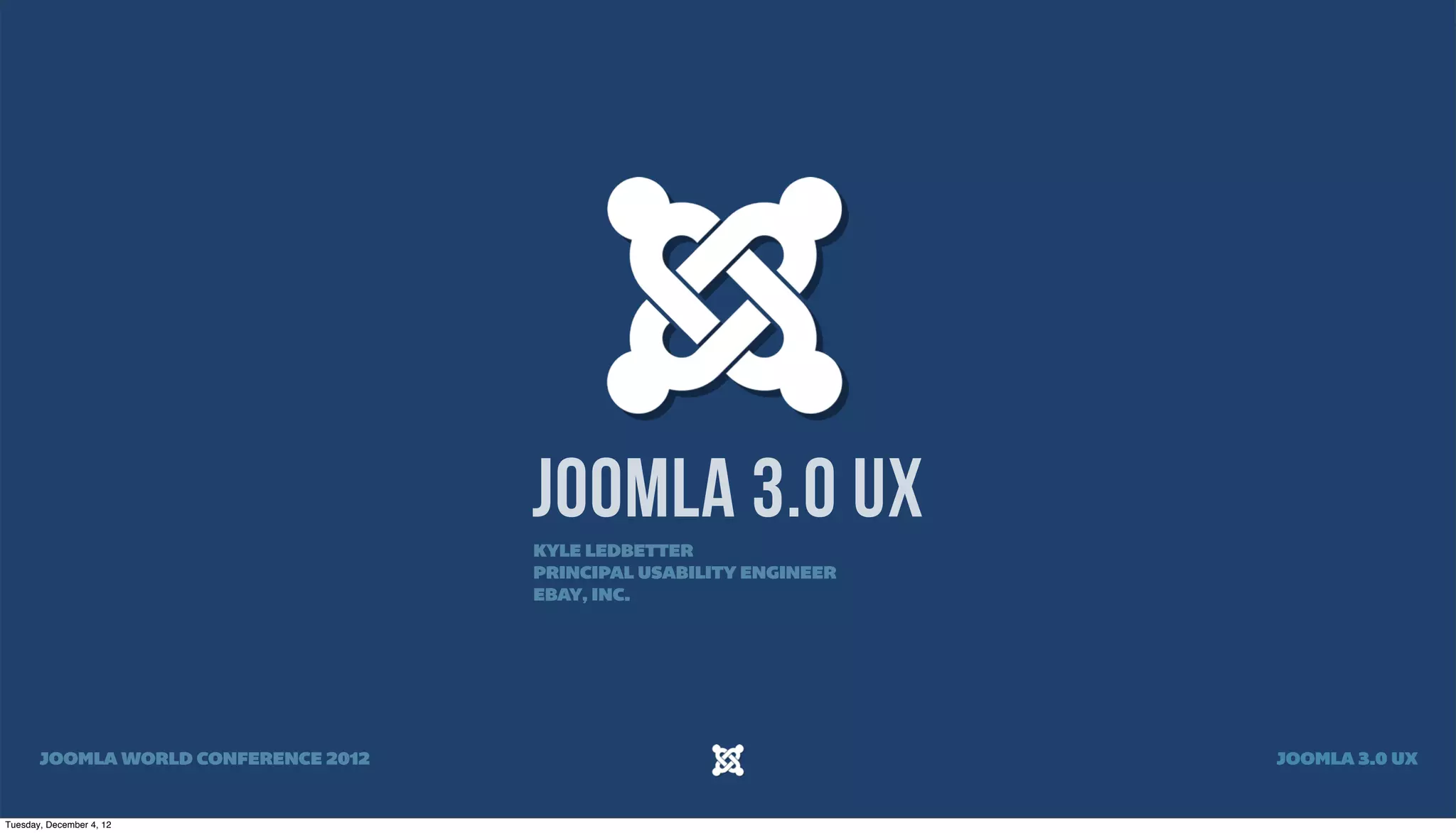 JOOMLA 3.0 UX
KYLE LEDBETTER
PRINCIPAL USABILITY ENGINEER
EBAY, INC.
JOOMLA WORLD CONFERENCE 2012 JOOMLA 3.0 UX
Tuesday, December 4, 12
