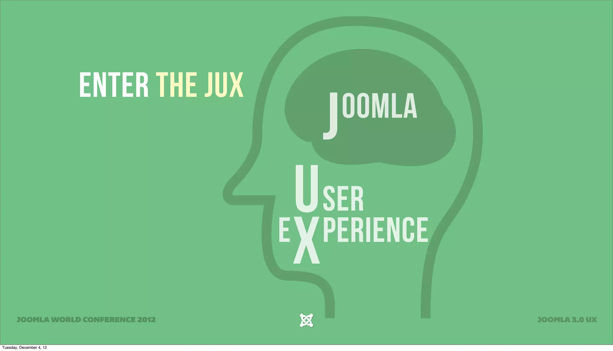 Enter the JUX
J oomla
U ser
X
e perience
JOOMLA WORLD CONFERENCE 2012 JOOMLA 3.0 UX
Tuesday, December 4, 12