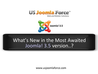 What’s New in the Most Awaited
Joomla! 3.5 version..?
www.usjoomlaforce.com
Joomla! 3.5
 