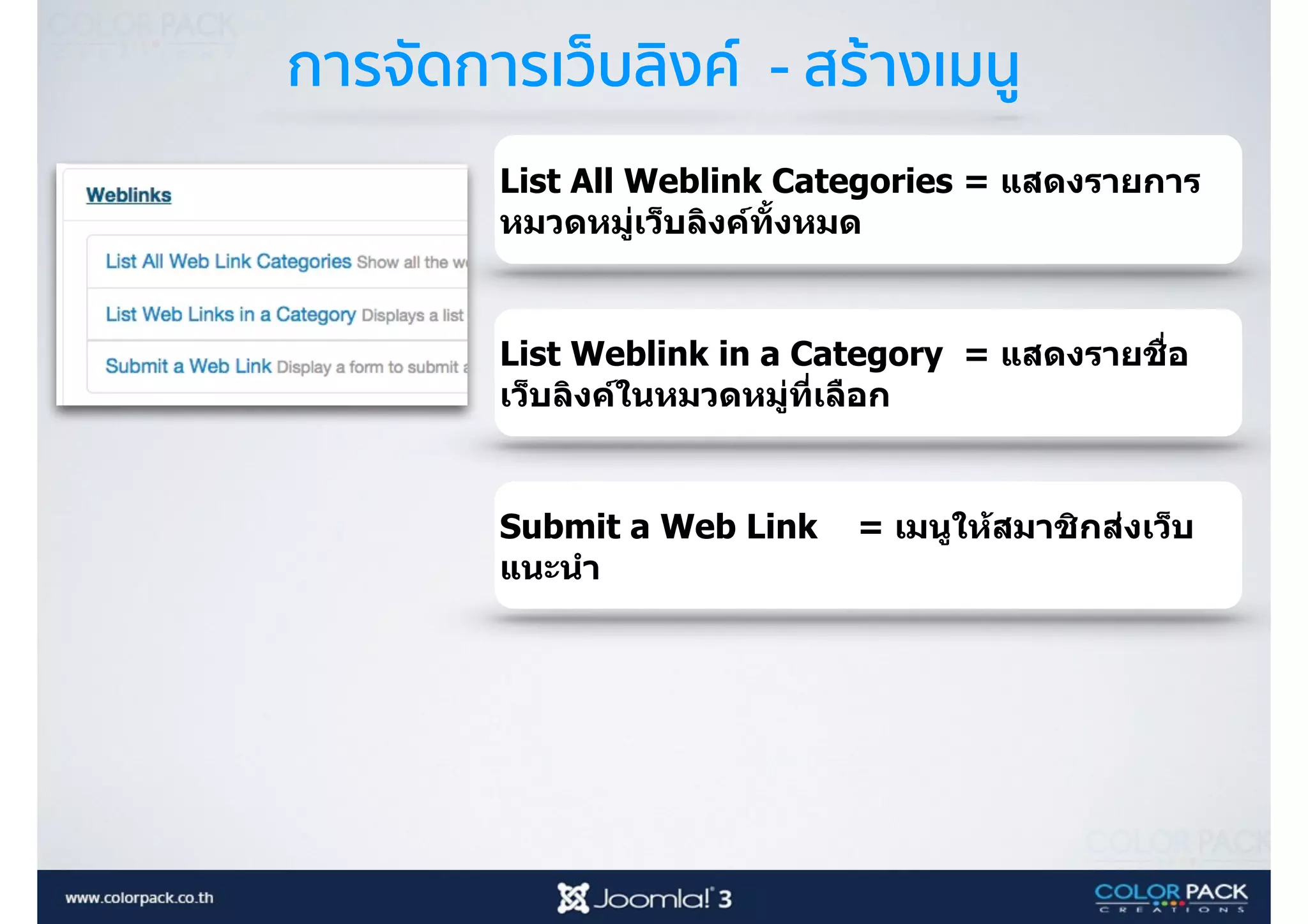 การจัดการเว็บลิงค์ - สร้างเมนู
List All Weblink Categories = แสดงรายการ
หมวดหมู่เว็บลิงค์ทัBงหมด
List Weblink in a Category = แสดงรายชื<อ
เว็บลิงค์ในหมวดหมู่ที<เลือก
Submit a Web Link = เมนูให้สมาชิกส่งเว็บ
แนะนํา
 