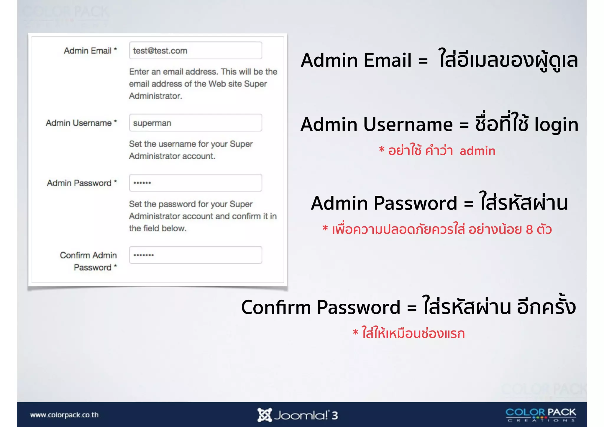 Admin Email = ใส่อีเมลของผู้ดูเล
Admin Username = ชื่อที่ใช้ login
* อย่าใช้ คำว่า admin
Admin Password = ใส่รหัสผ่าน
* เพื่อความปลอดภัยควรใส่ อย่างน้อย 8 ตัว
Conﬁrm Password = ใส่รหัสผ่าน อีกครั้ง
* ใส่ให้เหมือนช่องแรก
 