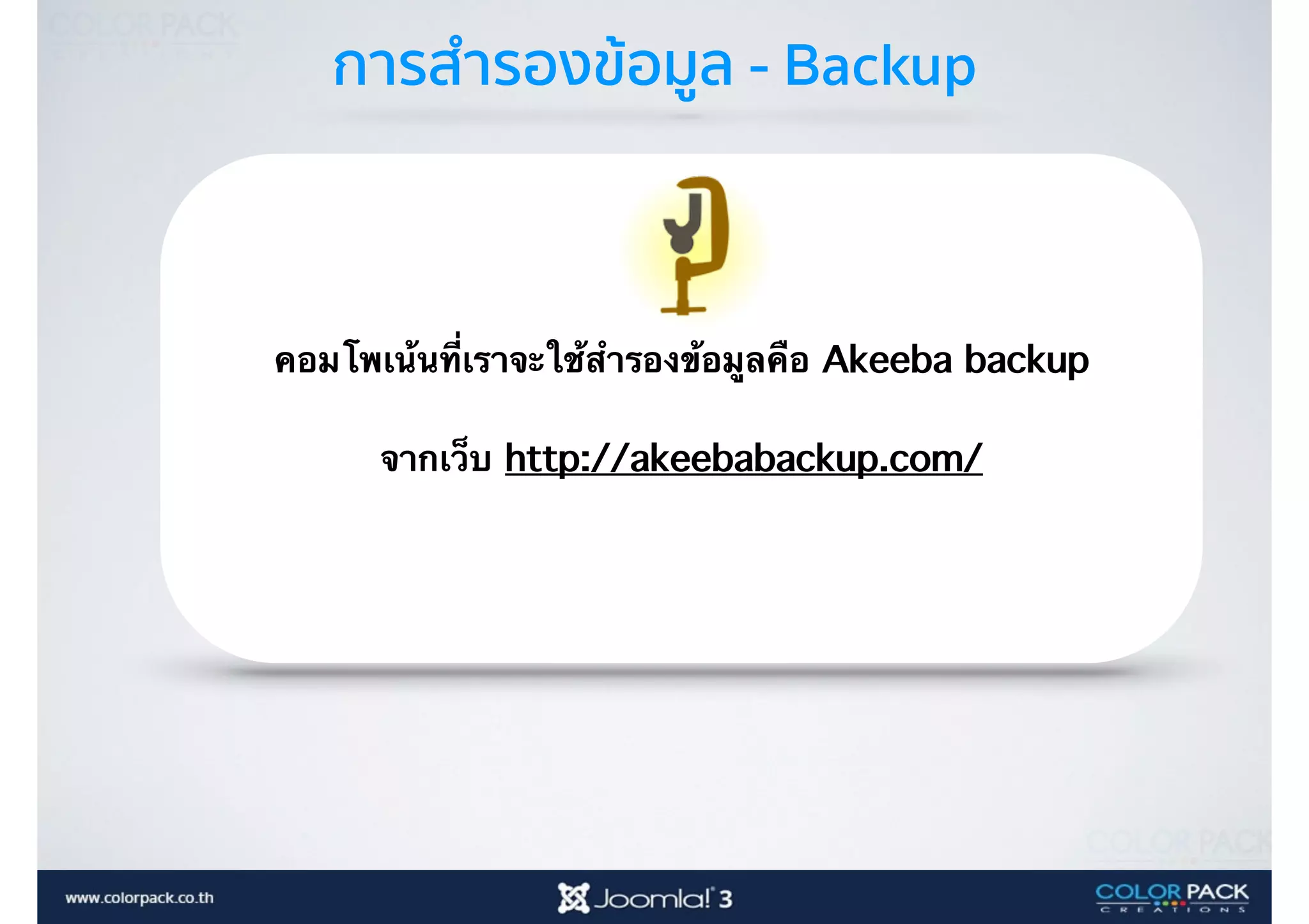 การสำรองข้อมูล - Backup
คอมโพเน้นที่เราจะใช้สำรองข้อมูลคือ Akeeba backup
จากเว็บ http://akeebabackup.com/
 