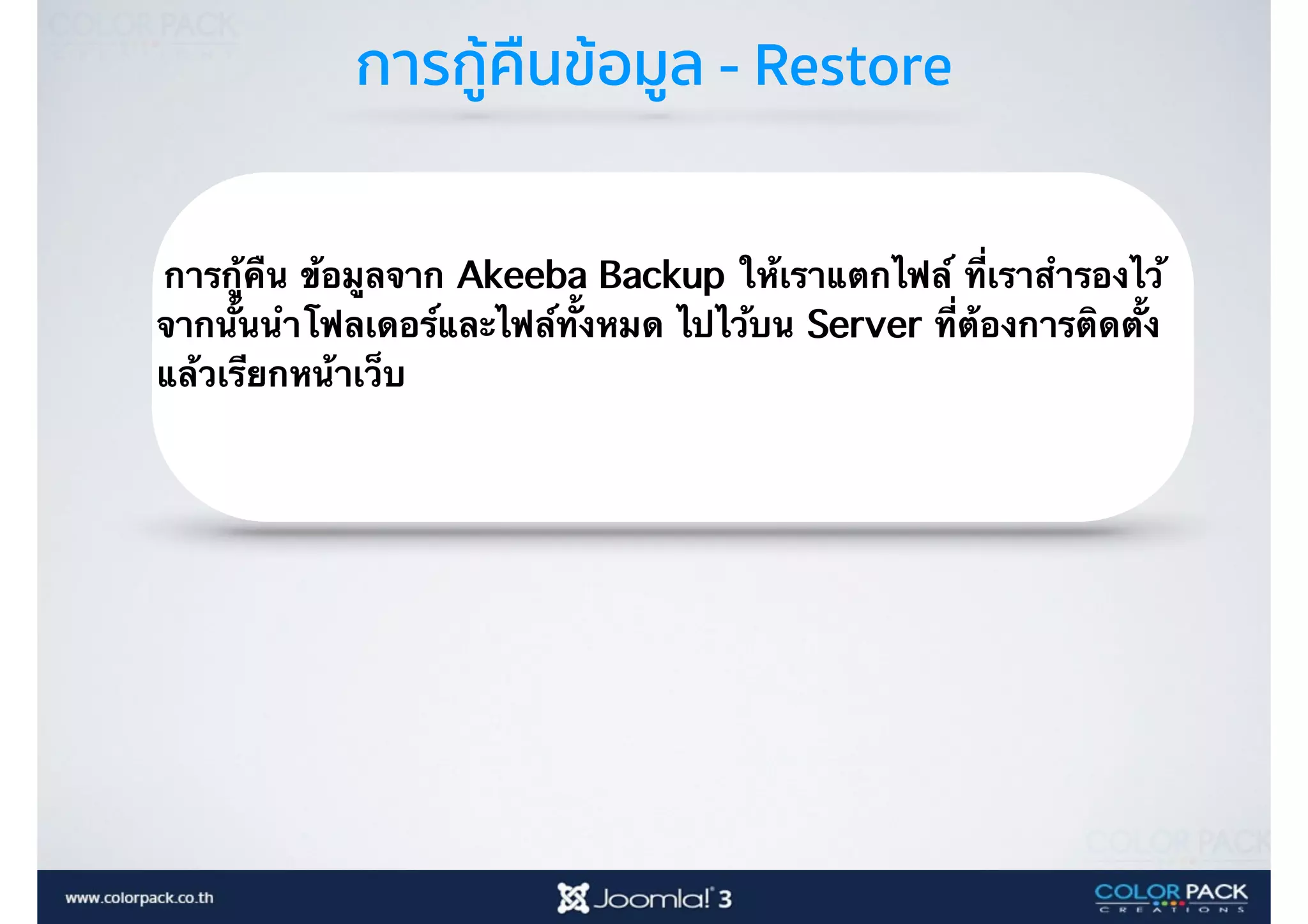 การกู้คืนข้อมูล - Restore
การกู้คืน ข้อมูลจาก Akeeba Backup ให้เราแตกไฟล์ ที่เราสำรองไว้
จากนั้นนำโฟลเดอร์และไฟล์ทั้งหมด ไปไว้บน Server ที่ต้องการติดตั้ง
แล้วเรียกหน้าเว็บ
 