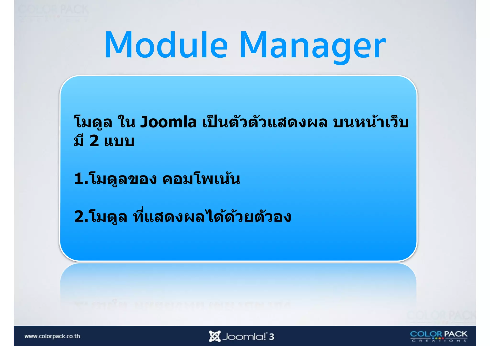Module Manager
โมดูล ใน Joomla เป็ นตัวตัวแสดงผล บนหน้าเว็บ
มี 2 แบบ
1.โมดูลของ คอมโพเน้น 
2.โมดูล ที<แสดงผลได้ด้วยตัวอง
 