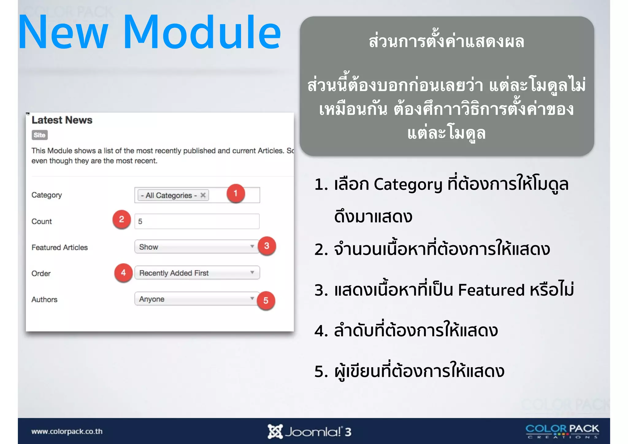 New Module ส่วนการตั้งค่าแสดงผล
ส่วนนี้ต้องบอกก่อนเลยว่า แต่ละโมดูลไม่
เหมือนกัน ต้องศึกาาวิธิการตั้งค่าของ
แต่ละโมดูล
1. เลือก Category ที่ต้องการให้โมดูล 
ดึงมาแสดง
2. จำนวนเนื้อหาที่ต้องการให้แสดง
3. แสดงเนื้อหาที่เป็น Featured หรือไม่
4. ลำดับที่ต้องการให้แสดง
5. ผู้เขียนที่ต้องการให้แสดง
 