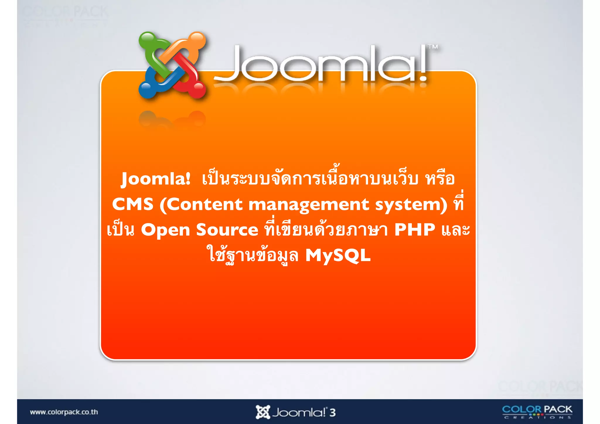 Joomla! เป็นระบบจัดการเนื้อหาบนเว็บ หรือ
CMS (Content management system) ที่
เป็น Open Source ที่เขียนด้วยภาษา PHP และ
ใช้ฐานข้อมูล MySQL
 