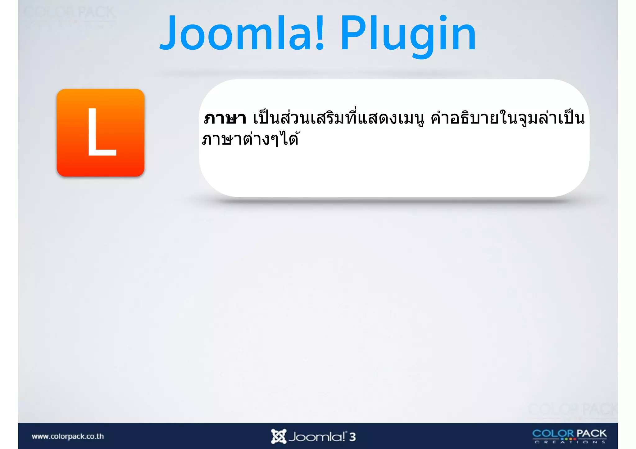 Joomla! Plugin
L
ภาษา เป็นส่วนเสริมที3แสดงเมนู คําอธิบายในจูมล่าเป็น
ภาษาต่างๆได ้
 