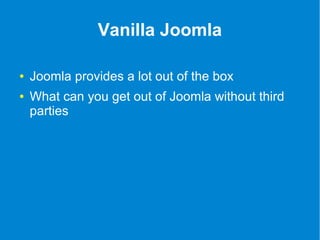 Vanilla Joomla 
● Joomla provides a lot out of the box 
● What can you get out of Joomla without third 
parties 
 