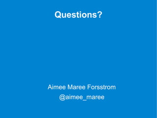 Questions? 
Aimee Maree Forsstrom 
@aimee_maree 
