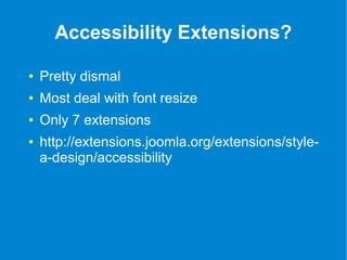 Accessibility Extensions? 
● Pretty dismal 
● Most deal with font resize 
● Only 7 extensions 
● http://extensions.joomla.org/extensions/style-a- 
design/accessibility 
 