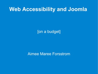 Web Accessibility and Joomla 
[on a budget] 
Aimee Maree Forsstrom 
 