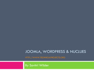 JOOMLA, WORDPRESS & NUCLUES HTTP://WWW.TECHNICALPROJECTS.ORG   By Savitri Wilder 