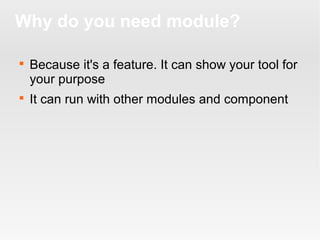 Why do you need module?




Because it's a feature. It can show your tool for
your purpose
It can run with other modules and component

 
