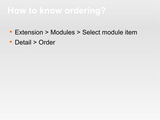 How to know ordering?


Extension > Modules > Select module item



Detail > Order

 