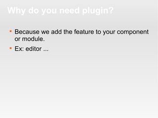 Why do you need plugin?




Because we add the feature to your component
or module.
Ex: editor ...

 